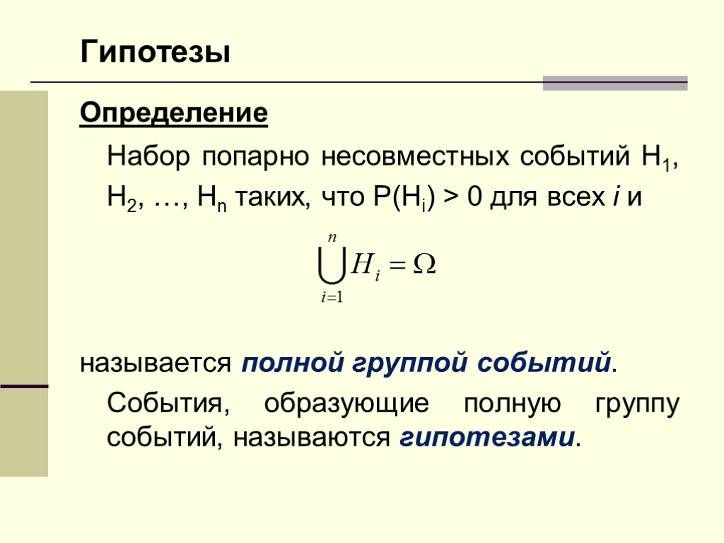 Гипотезы Определение Набор попарно несовместных событий H1, H2, …, Hn таких, что P(Hi) >